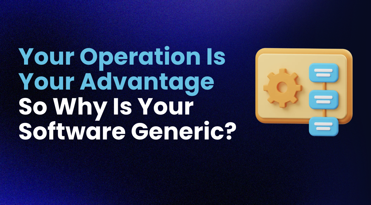 Your Operation Is Your Advantage — So Why Is Your Software Generic?